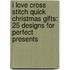 I Love Cross Stitch Quick Christmas Gifts: 25 Designs for Perfect Presents