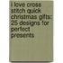I Love Cross Stitch Quick Christmas Gifts: 25 Designs for Perfect Presents