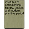 Institutes of Ecclesiastical History, Ancient and Modern: Primitive Period door Johann Lorenz Mosheim