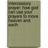 Intercessory Prayer: How God Can Use Your Prayers To Move Heaven And Earth by Dutch Sheets