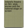 Ireland's Theatre on Film: Style, Stories and the National Stage on Screen by Barry Monahan