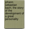 Johann Sebastian Bach; the Story of the Development of a Great Personality door Charles Hubert Hastings Parry