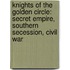 Knights of the Golden Circle: Secret Empire, Southern Secession, Civil War