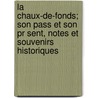 La Chaux-de-fonds; Son Pass Et Son Pr Sent, Notes Et Souvenirs Historiques by La Chaux-De-Fonds