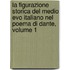 La Figurazione Storica Del Medio Evo Italiano Nel Poema Di Dante, Volume 1