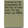 Manual of the Corporation of the City of New York, for the Years (Yr.1865) by New York . Common Council