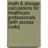 Math & Dosage Calculations for Healthcare Professionals [With Access Code]