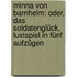 Minna Von Barnhelm: Oder, Das Soldatenglück, Lustspiel in Fünf Aufzügen