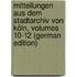 Mitteilungen Aus Dem Stadtarchiv Von Köln, Volumes 10-12 (German Edition)
