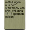 Mitteilungen Aus Dem Stadtarchiv Von Köln, Volumes 16-18 (German Edition) by Höhlbaum Konstantin