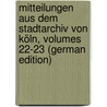 Mitteilungen Aus Dem Stadtarchiv Von Köln, Volumes 22-23 (German Edition) door Höhlbaum Konstantin