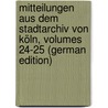 Mitteilungen Aus Dem Stadtarchiv Von Köln, Volumes 24-25 (German Edition) by Höhlbaum Konstantin