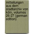 Mitteilungen Aus Dem Stadtarchiv Von Köln, Volumes 26-27 (German Edition)