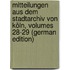 Mitteilungen Aus Dem Stadtarchiv Von Köln, Volumes 28-29 (German Edition)