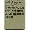 Mitteilungen Aus Dem Stadtarchiv Von Köln, Volumes 30-31 (German Edition) by Höhlbaum Konstantin