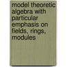 Model Theoretic Algebra with Particular Emphasis on Fields, Rings, Modules door Jensen Jensen