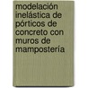 Modelación inelástica de pórticos de concreto con muros de mampostería by JuliáN. Carrillo
