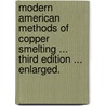 Modern American Methods of Copper Smelting ... Third edition ... enlarged. door Edward Dyer Peters