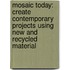 Mosaic Today: Create Contemporary Projects Using New And Recycled Material