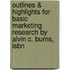 Outlines & Highlights For Basic Marketing Research By Alvin C. Burns, Isbn