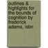 Outlines & Highlights For The Bounds Of Cognition By Frederick Adams, Isbn