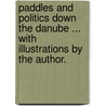 Paddles and Politics down the Danube ... With illustrations by the author. door Poultney Bigelow