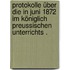 Protokolle über die in Juni 1872 im Königlich preussischen Unterrichts .