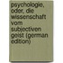 Psychologie, Oder, Die Wissenschaft Vom Subjectiven Geist (German Edition)