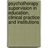 Psychotherapy Supervision in Education, Clinical Practice and Institutions