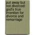 Put Away But Not Divorced: God's True Intention For Divorce And Remarriage