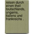 Reisen durch einen Theil Teutschlands, Ungarns, Italiens und Frankreichs .