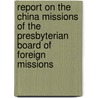 Report On The China Missions Of The Presbyterian Board Of Foreign Missions door Onbekend