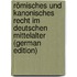 Römisches Und Kanonisches Recht Im Deutschen Mittelalter (German Edition)