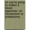 So You're Going to Collect a Blood Specimen: An Introduction to Phlebotomy by Frederick Kiechle
