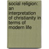 Social Religion: an Interpretation of Christianity in Terms of Modern Life by Scott Nearing