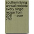 Southern Living Annual Recipes: Every Single Recipe From 2011 -- Over 750!