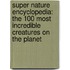 Super Nature Encyclopedia: The 100 Most Incredible Creatures on the Planet