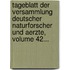 Tageblatt Der Versammlung Deutscher Naturforscher Und Aerzte, Volume 42...