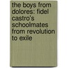 The Boys From Dolores: Fidel Castro's Schoolmates From Revolution To Exile door Patrick Symmes