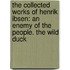 The Collected Works of Henrik Ibsen: An Enemy of the People. the Wild Duck