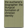 The Eucharist's Biographer: The Liturgical Formation of Christian Identity door Albert J.D. Walsh