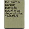 The Failure of Planning: Permitting Sprawl in San Diego Suburbs, 1970-1999 door Richard Hogan