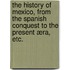 The History of Mexico, from the Spanish Conquest to the present æra, etc.