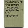 The Itinerary of King Edward the Second. Compiled by ... C. H. Hartshorne. door Charles Henry Hartshorne