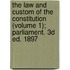The Law And Custom Of The Constitution (Volume 1); Parliament. 3D Ed. 1897