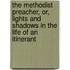 The Methodist Preacher, Or, Lights and Shadows in the Life of an Itinerant