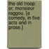 The Old Troop: or, Monsieur Raggou. [A comedy, in five acts and in prose.]