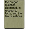 The Oregon Question examined, in respect to facts, and the law of nations. door Travers Twiss