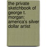 The Private Sketchbook of George T. Morgan: America's Silver Dollar Artist by Karen M. Lee