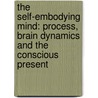The Self-Embodying Mind: Process, Brain Dynamics And The Conscious Present door Jason W. Brown
